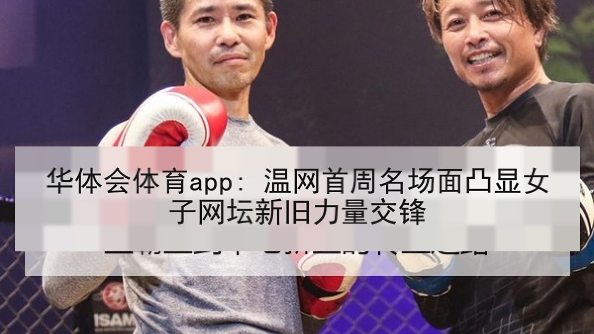 华体会体育app: 温网首周名场面凸显女子网坛新旧力量交锋 华体会体育app: 温网首周名场面凸显女子网坛新旧力量交锋