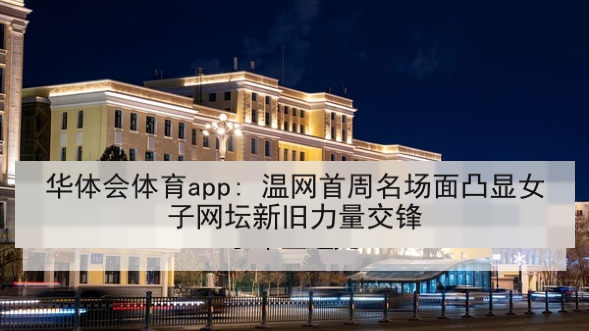 华体会体育app: 温网首周名场面凸显女子网坛新旧力量交锋
