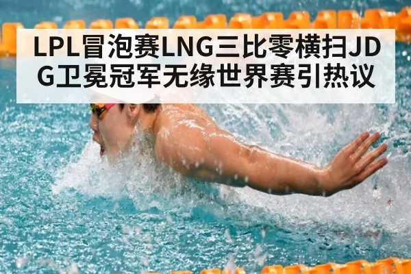 LPL冒泡赛LNG三比零横扫JDG卫冕冠军无缘世界赛引热议