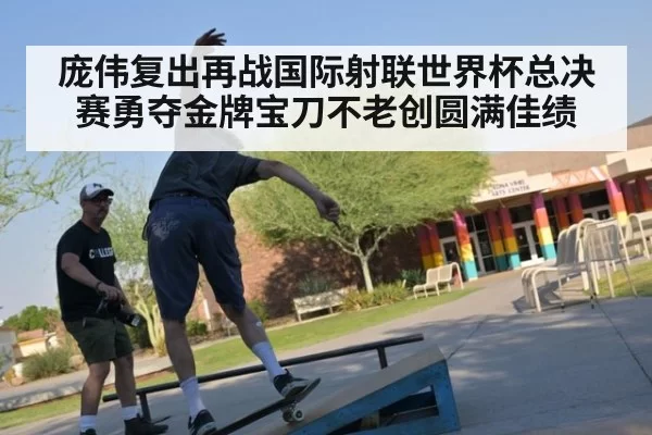 庞伟复出再战国际射联世界杯总决赛勇夺金牌宝刀不老创圆满佳绩