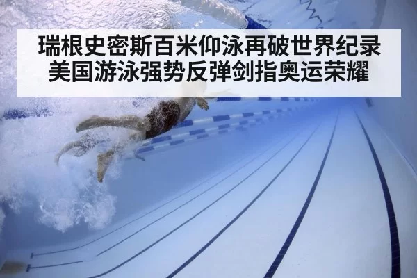 瑞根史密斯百米仰泳再破世界纪录 美国游泳强势反弹剑指奥运荣耀