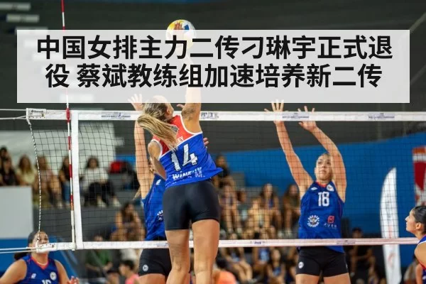 中国女排主力二传刁琳宇正式退役 蔡斌教练组加速培养新二传