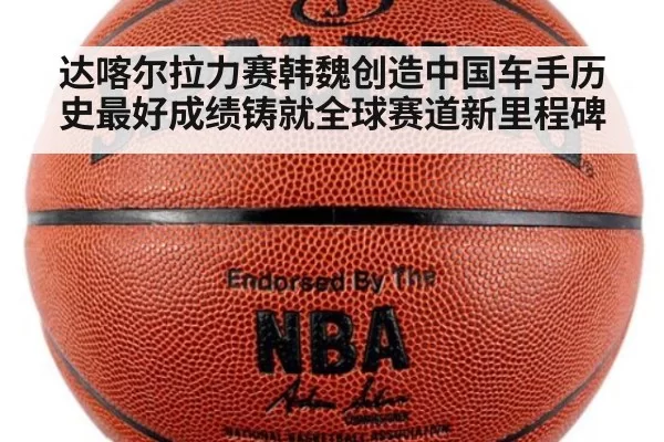 达喀尔拉力赛韩魏创造中国车手历史最好成绩铸就全球赛道新里程碑