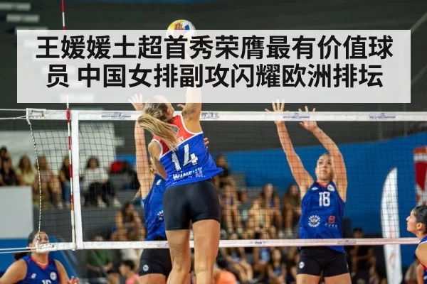 王媛媛土超首秀荣膺最有价值球员 中国女排副攻闪耀欧洲排坛