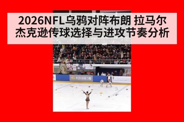 2026NFL乌鸦对阵布朗 拉马尔杰克逊传球选择与进攻节奏分析